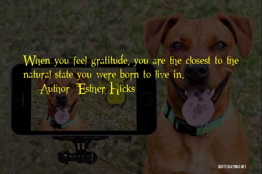 Esther Hicks Quotes: When You Feel Gratitude, You Are The Closest To The Natural State You Were Born To Live In.