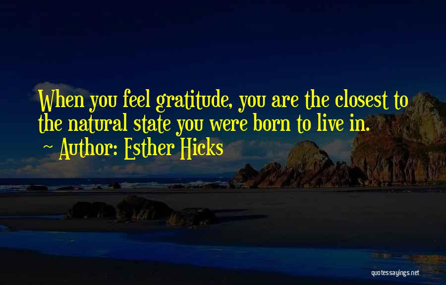 Esther Hicks Quotes: When You Feel Gratitude, You Are The Closest To The Natural State You Were Born To Live In.