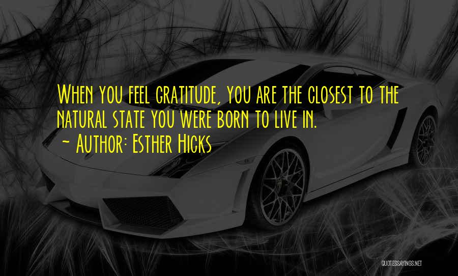 Esther Hicks Quotes: When You Feel Gratitude, You Are The Closest To The Natural State You Were Born To Live In.