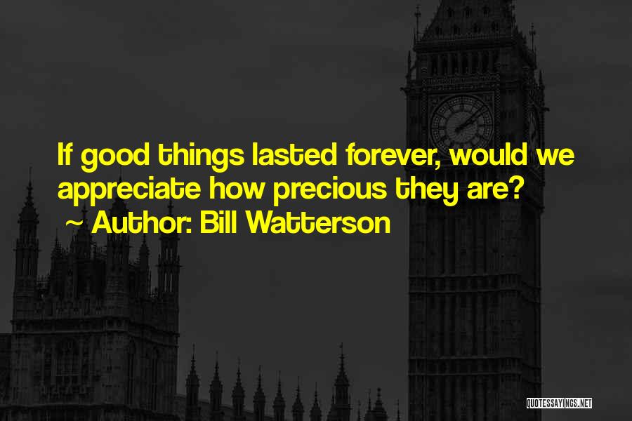 Bill Watterson Quotes: If Good Things Lasted Forever, Would We Appreciate How Precious They Are?