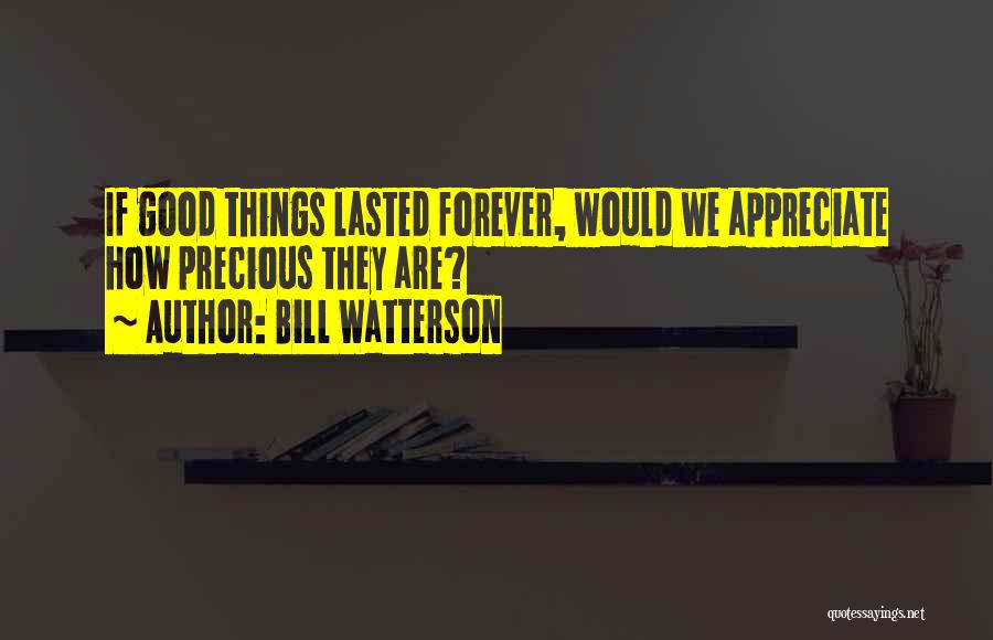 Bill Watterson Quotes: If Good Things Lasted Forever, Would We Appreciate How Precious They Are?