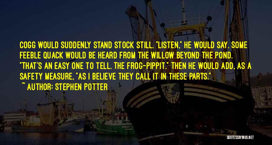 Stephen Potter Quotes: Cogg Would Suddenly Stand Stock Still. Listen, He Would Say. Some Feeble Quack Would Be Heard From The Willow Beyond