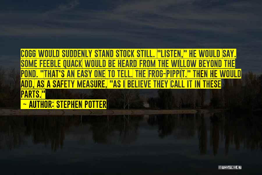 Stephen Potter Quotes: Cogg Would Suddenly Stand Stock Still. Listen, He Would Say. Some Feeble Quack Would Be Heard From The Willow Beyond