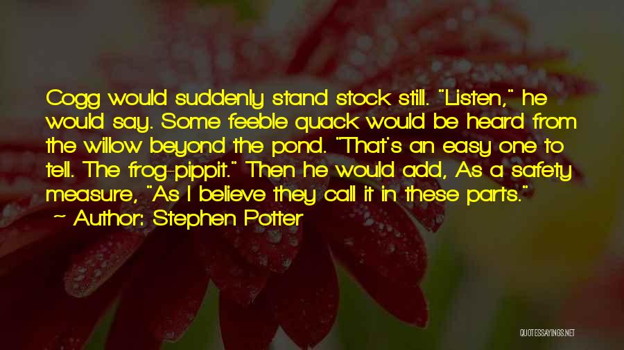 Stephen Potter Quotes: Cogg Would Suddenly Stand Stock Still. Listen, He Would Say. Some Feeble Quack Would Be Heard From The Willow Beyond