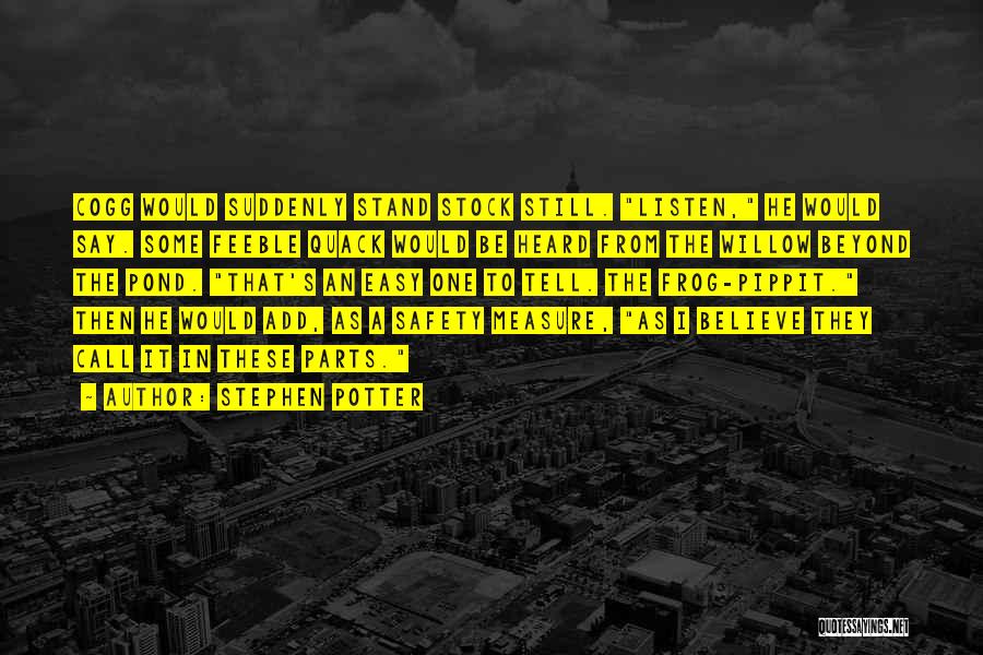 Stephen Potter Quotes: Cogg Would Suddenly Stand Stock Still. Listen, He Would Say. Some Feeble Quack Would Be Heard From The Willow Beyond
