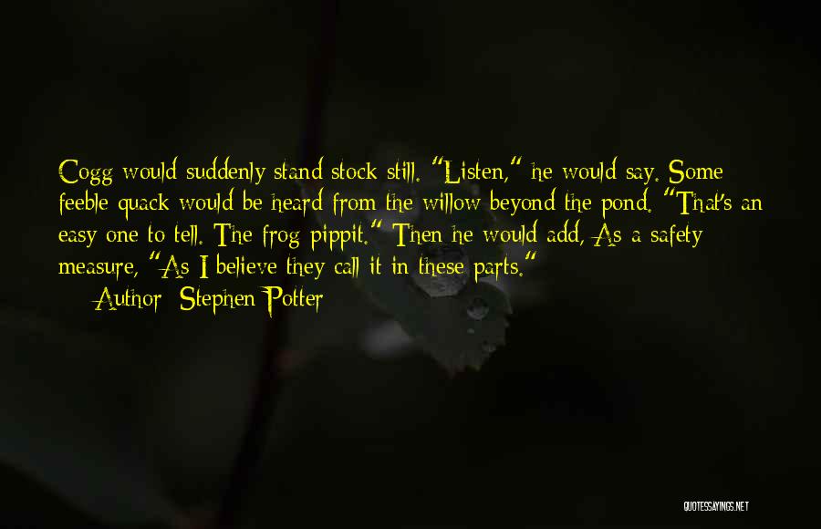 Stephen Potter Quotes: Cogg Would Suddenly Stand Stock Still. Listen, He Would Say. Some Feeble Quack Would Be Heard From The Willow Beyond