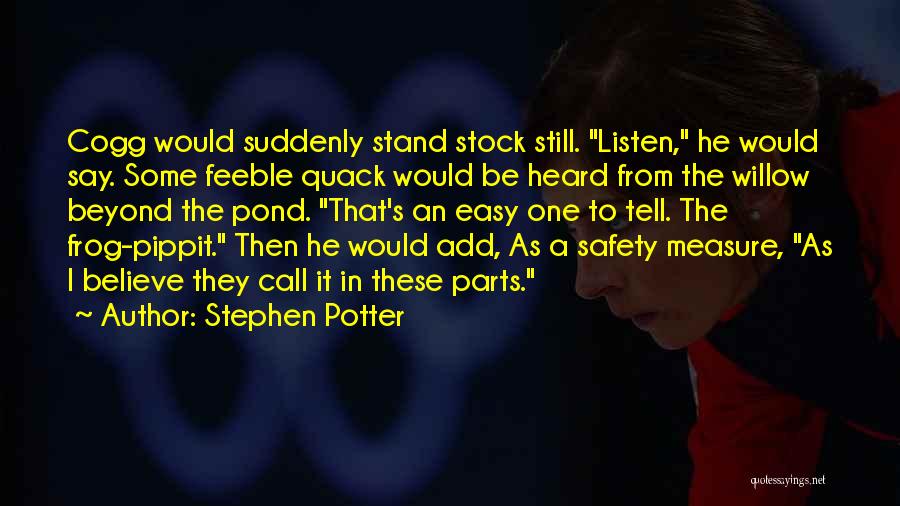 Stephen Potter Quotes: Cogg Would Suddenly Stand Stock Still. Listen, He Would Say. Some Feeble Quack Would Be Heard From The Willow Beyond