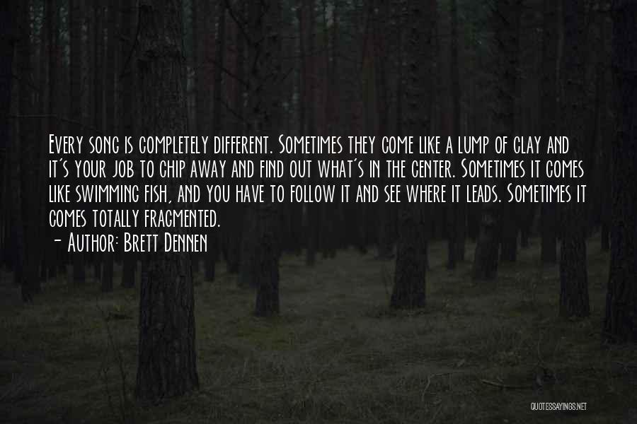 Brett Dennen Quotes: Every Song Is Completely Different. Sometimes They Come Like A Lump Of Clay And It's Your Job To Chip Away