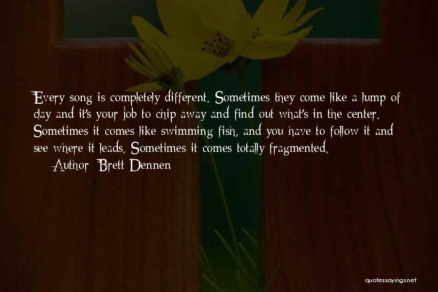 Brett Dennen Quotes: Every Song Is Completely Different. Sometimes They Come Like A Lump Of Clay And It's Your Job To Chip Away