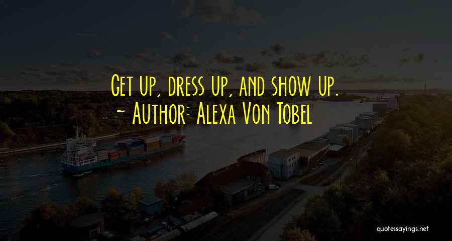 Alexa Von Tobel Quotes: Get Up, Dress Up, And Show Up.