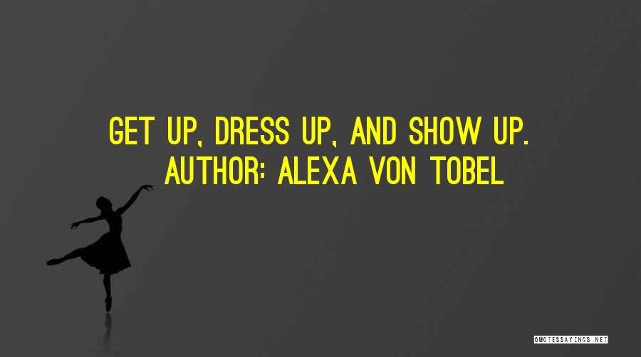 Alexa Von Tobel Quotes: Get Up, Dress Up, And Show Up.
