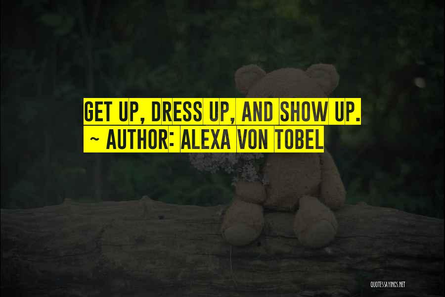 Alexa Von Tobel Quotes: Get Up, Dress Up, And Show Up.