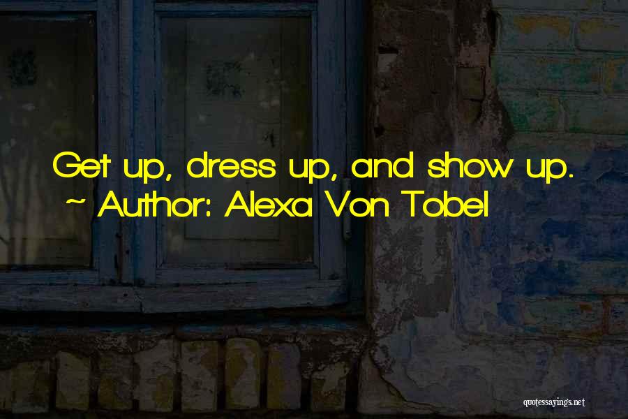 Alexa Von Tobel Quotes: Get Up, Dress Up, And Show Up.