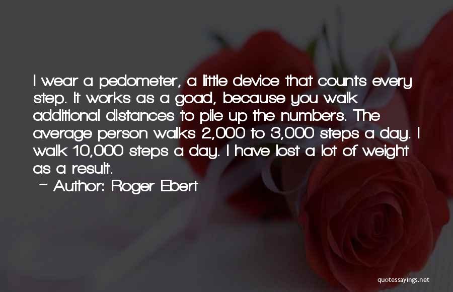 Roger Ebert Quotes: I Wear A Pedometer, A Little Device That Counts Every Step. It Works As A Goad, Because You Walk Additional