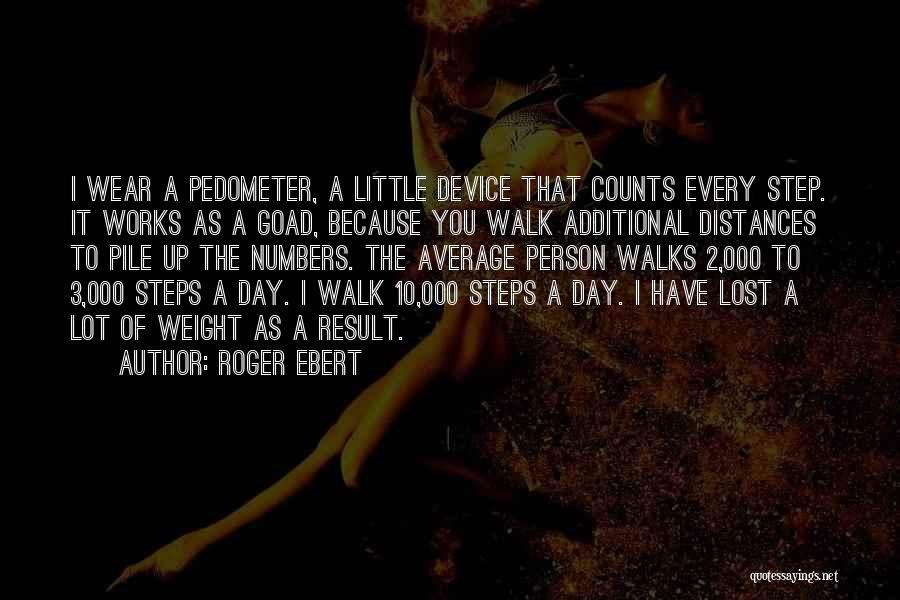 Roger Ebert Quotes: I Wear A Pedometer, A Little Device That Counts Every Step. It Works As A Goad, Because You Walk Additional