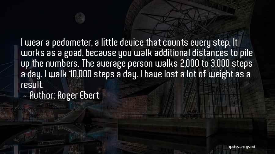 Roger Ebert Quotes: I Wear A Pedometer, A Little Device That Counts Every Step. It Works As A Goad, Because You Walk Additional