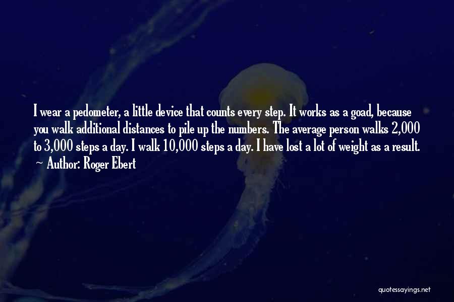 Roger Ebert Quotes: I Wear A Pedometer, A Little Device That Counts Every Step. It Works As A Goad, Because You Walk Additional