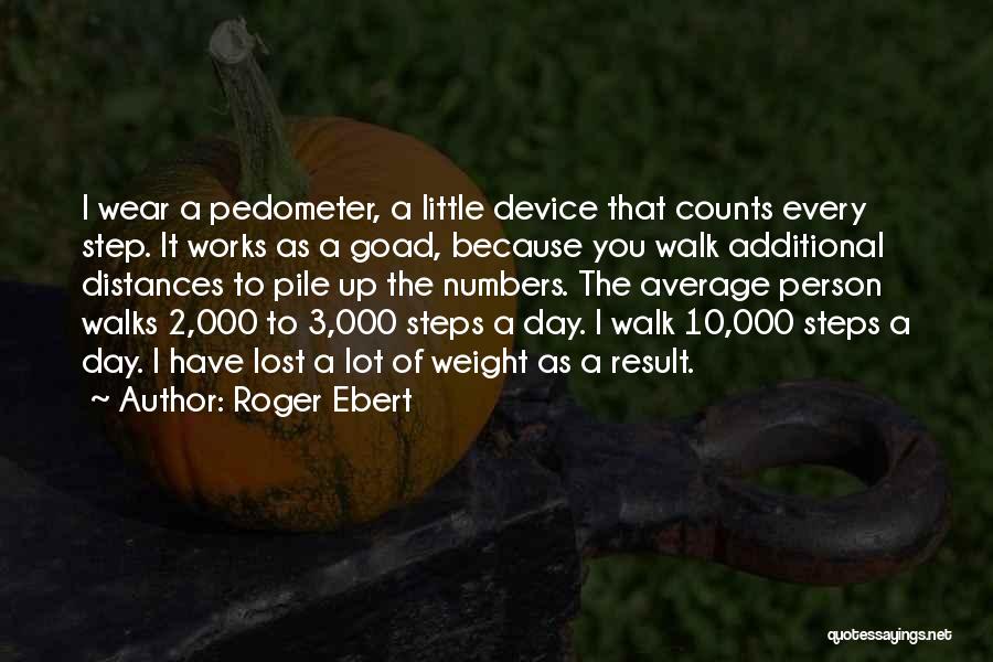 Roger Ebert Quotes: I Wear A Pedometer, A Little Device That Counts Every Step. It Works As A Goad, Because You Walk Additional