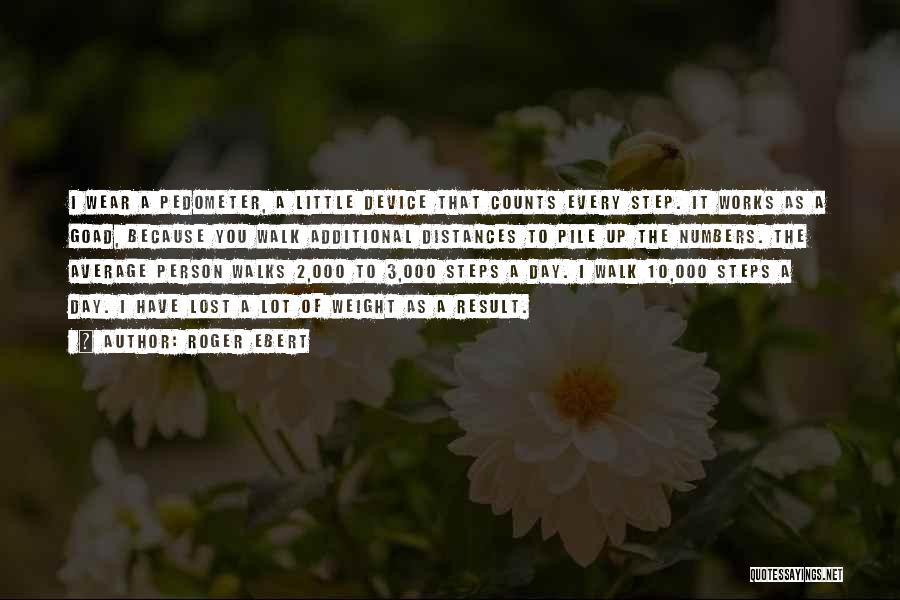 Roger Ebert Quotes: I Wear A Pedometer, A Little Device That Counts Every Step. It Works As A Goad, Because You Walk Additional