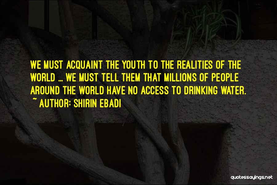 Shirin Ebadi Quotes: We Must Acquaint The Youth To The Realities Of The World ... We Must Tell Them That Millions Of People