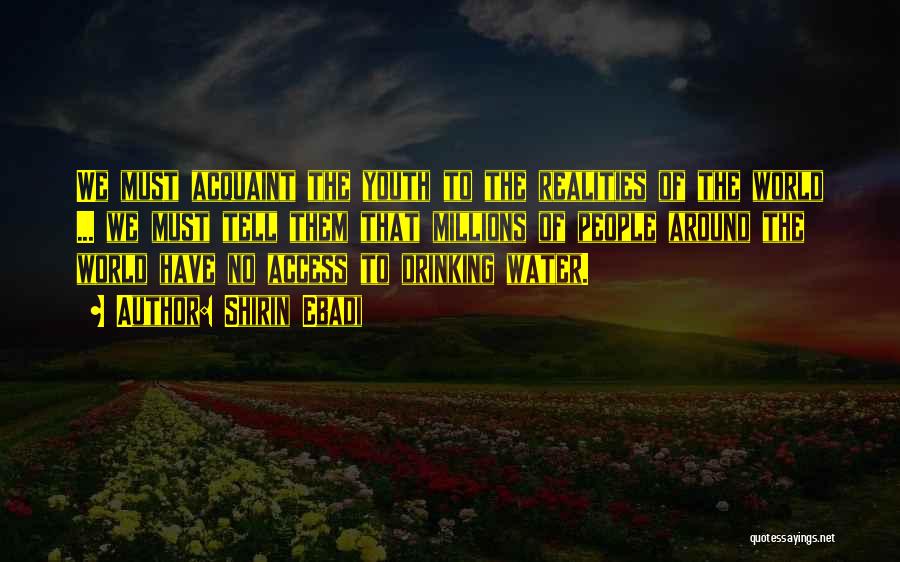 Shirin Ebadi Quotes: We Must Acquaint The Youth To The Realities Of The World ... We Must Tell Them That Millions Of People