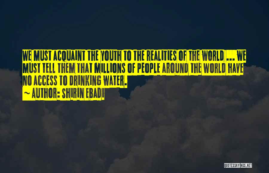 Shirin Ebadi Quotes: We Must Acquaint The Youth To The Realities Of The World ... We Must Tell Them That Millions Of People