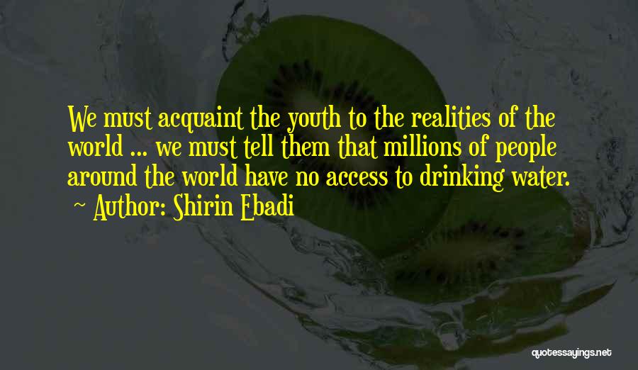 Shirin Ebadi Quotes: We Must Acquaint The Youth To The Realities Of The World ... We Must Tell Them That Millions Of People