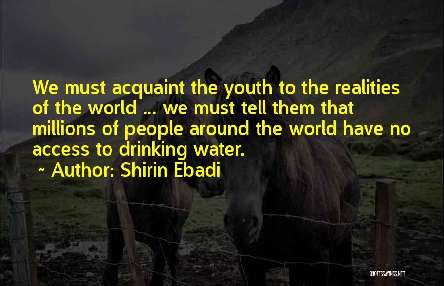 Shirin Ebadi Quotes: We Must Acquaint The Youth To The Realities Of The World ... We Must Tell Them That Millions Of People