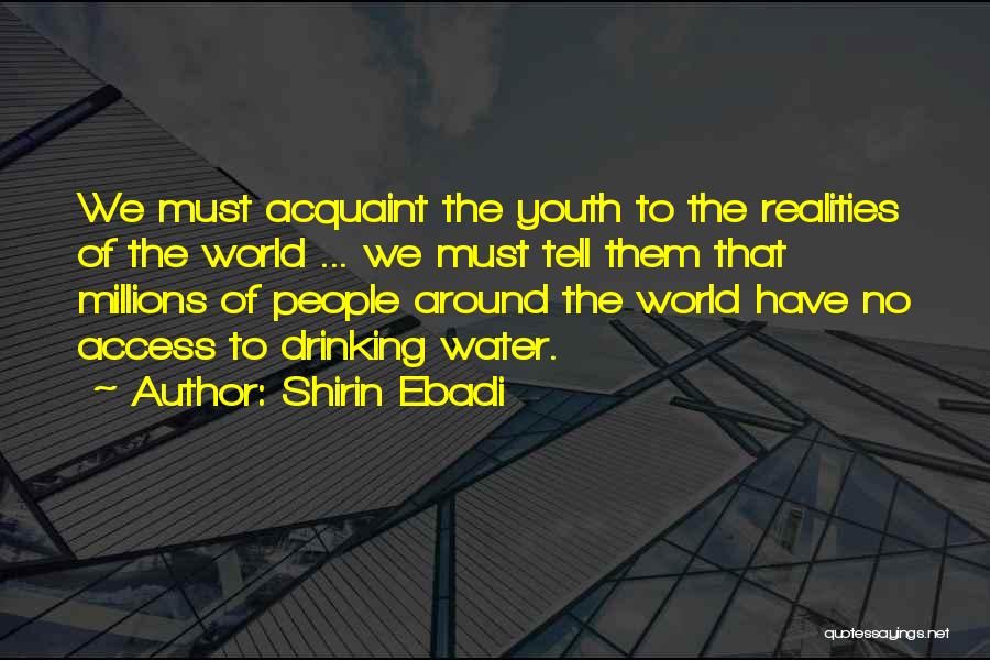 Shirin Ebadi Quotes: We Must Acquaint The Youth To The Realities Of The World ... We Must Tell Them That Millions Of People