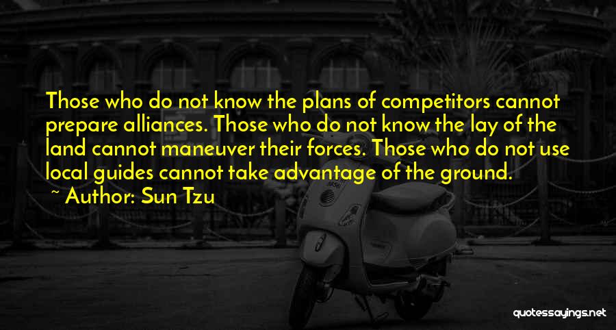 Sun Tzu Quotes: Those Who Do Not Know The Plans Of Competitors Cannot Prepare Alliances. Those Who Do Not Know The Lay Of