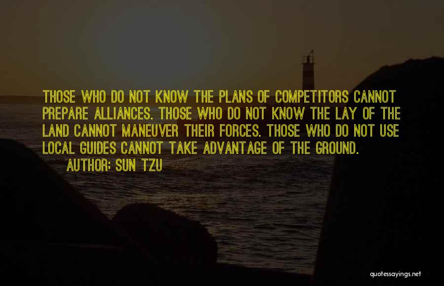 Sun Tzu Quotes: Those Who Do Not Know The Plans Of Competitors Cannot Prepare Alliances. Those Who Do Not Know The Lay Of