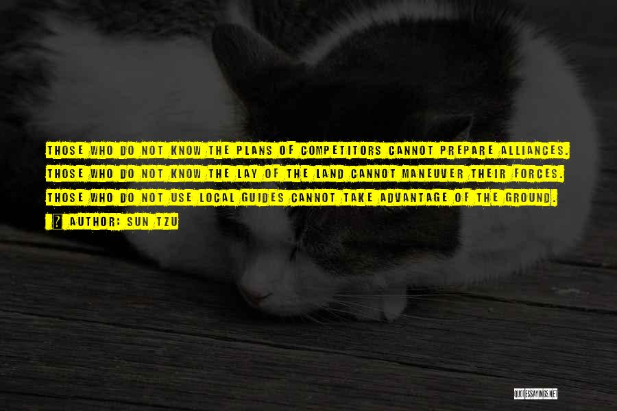 Sun Tzu Quotes: Those Who Do Not Know The Plans Of Competitors Cannot Prepare Alliances. Those Who Do Not Know The Lay Of