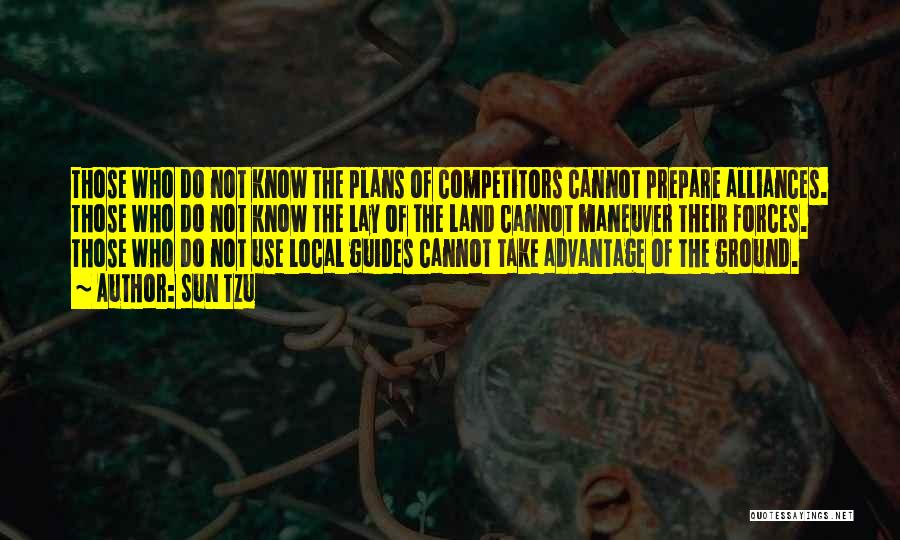 Sun Tzu Quotes: Those Who Do Not Know The Plans Of Competitors Cannot Prepare Alliances. Those Who Do Not Know The Lay Of