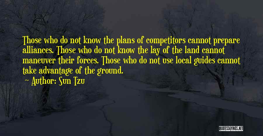 Sun Tzu Quotes: Those Who Do Not Know The Plans Of Competitors Cannot Prepare Alliances. Those Who Do Not Know The Lay Of