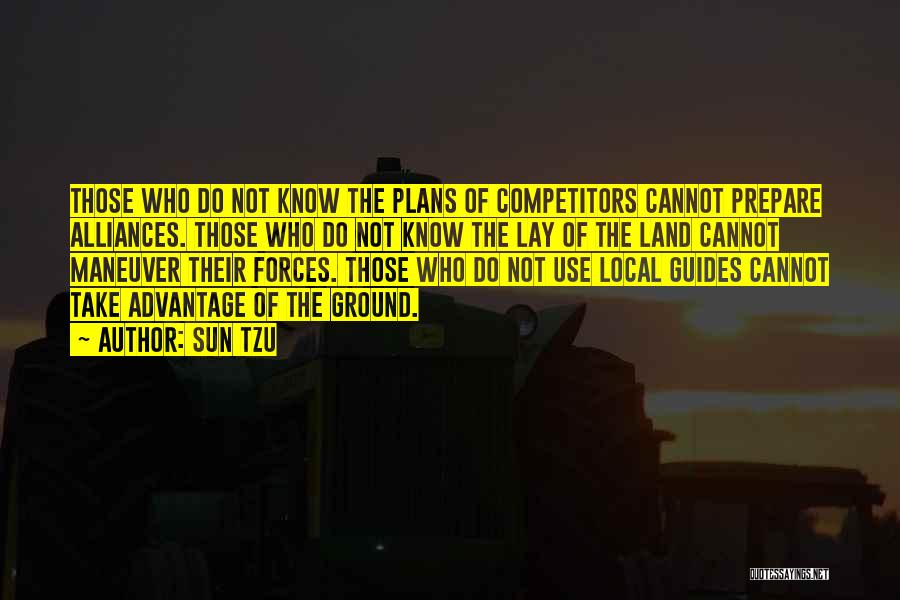 Sun Tzu Quotes: Those Who Do Not Know The Plans Of Competitors Cannot Prepare Alliances. Those Who Do Not Know The Lay Of