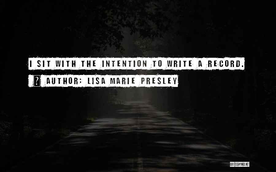 Lisa Marie Presley Quotes: I Sit With The Intention To Write A Record.