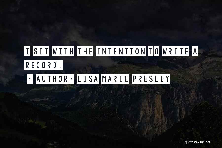 Lisa Marie Presley Quotes: I Sit With The Intention To Write A Record.