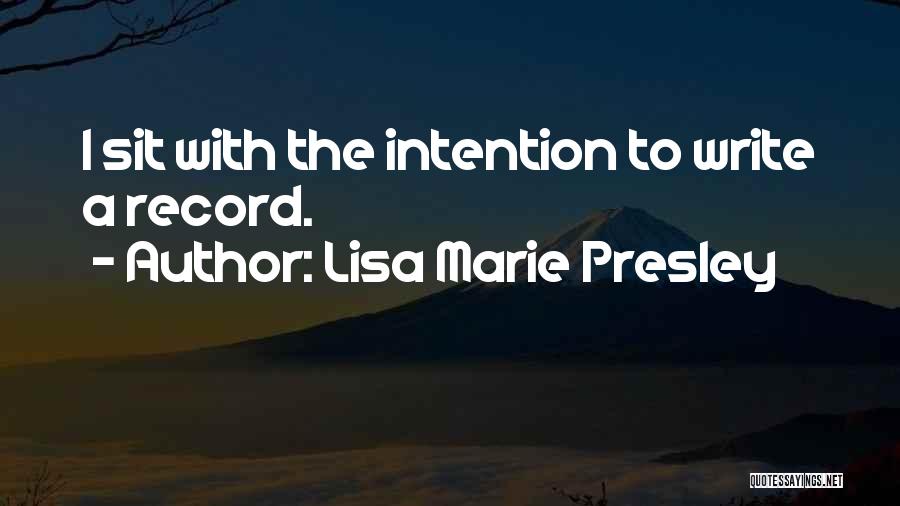 Lisa Marie Presley Quotes: I Sit With The Intention To Write A Record.