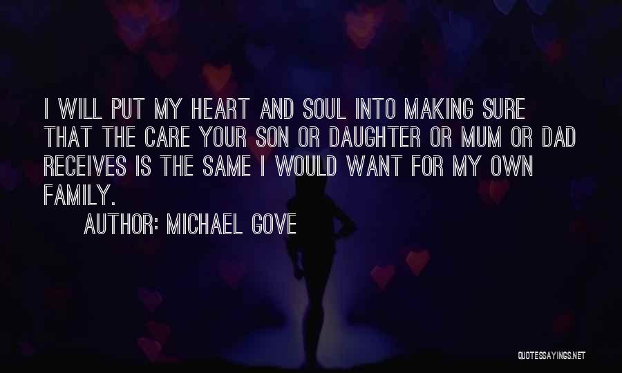 Michael Gove Quotes: I Will Put My Heart And Soul Into Making Sure That The Care Your Son Or Daughter Or Mum Or