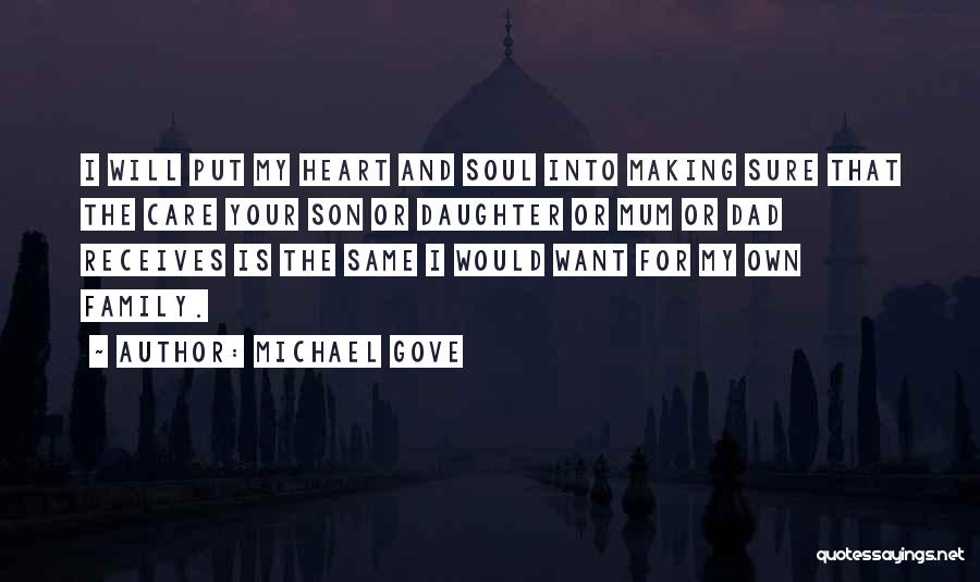 Michael Gove Quotes: I Will Put My Heart And Soul Into Making Sure That The Care Your Son Or Daughter Or Mum Or
