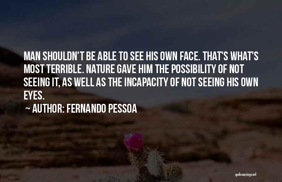 Fernando Pessoa Quotes: Man Shouldn't Be Able To See His Own Face. That's What's Most Terrible. Nature Gave Him The Possibility Of Not