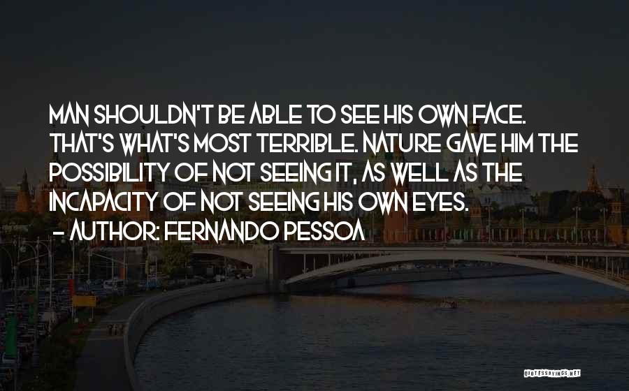 Fernando Pessoa Quotes: Man Shouldn't Be Able To See His Own Face. That's What's Most Terrible. Nature Gave Him The Possibility Of Not