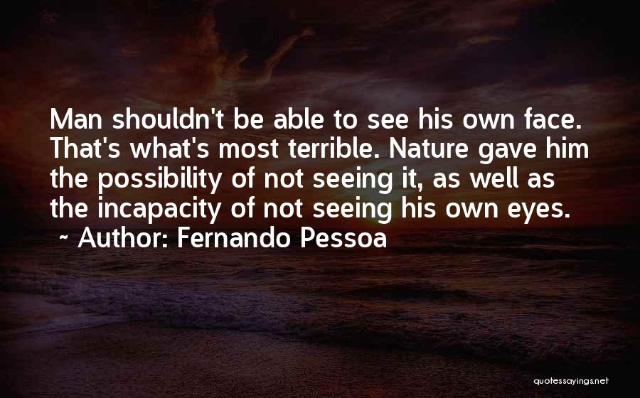 Fernando Pessoa Quotes: Man Shouldn't Be Able To See His Own Face. That's What's Most Terrible. Nature Gave Him The Possibility Of Not