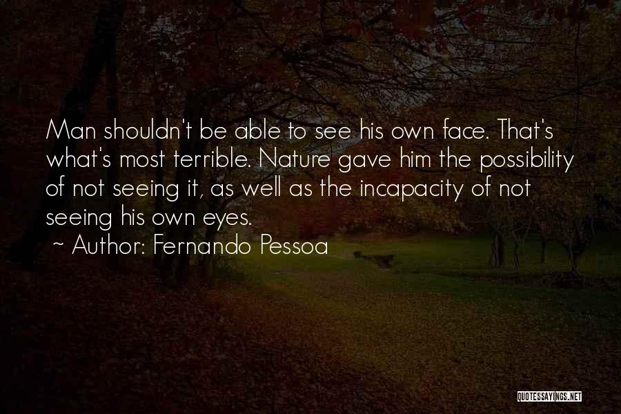 Fernando Pessoa Quotes: Man Shouldn't Be Able To See His Own Face. That's What's Most Terrible. Nature Gave Him The Possibility Of Not