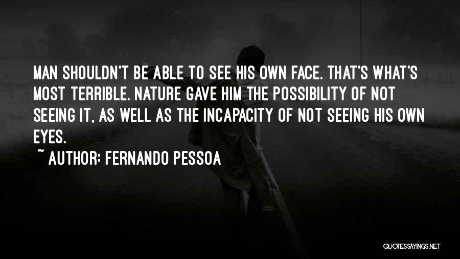 Fernando Pessoa Quotes: Man Shouldn't Be Able To See His Own Face. That's What's Most Terrible. Nature Gave Him The Possibility Of Not