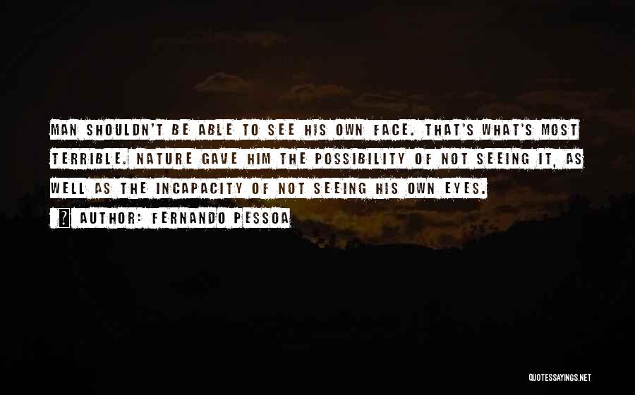 Fernando Pessoa Quotes: Man Shouldn't Be Able To See His Own Face. That's What's Most Terrible. Nature Gave Him The Possibility Of Not