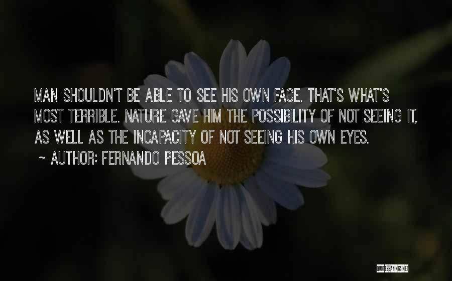 Fernando Pessoa Quotes: Man Shouldn't Be Able To See His Own Face. That's What's Most Terrible. Nature Gave Him The Possibility Of Not