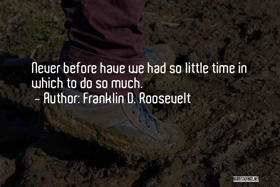 Franklin D. Roosevelt Quotes: Never Before Have We Had So Little Time In Which To Do So Much.