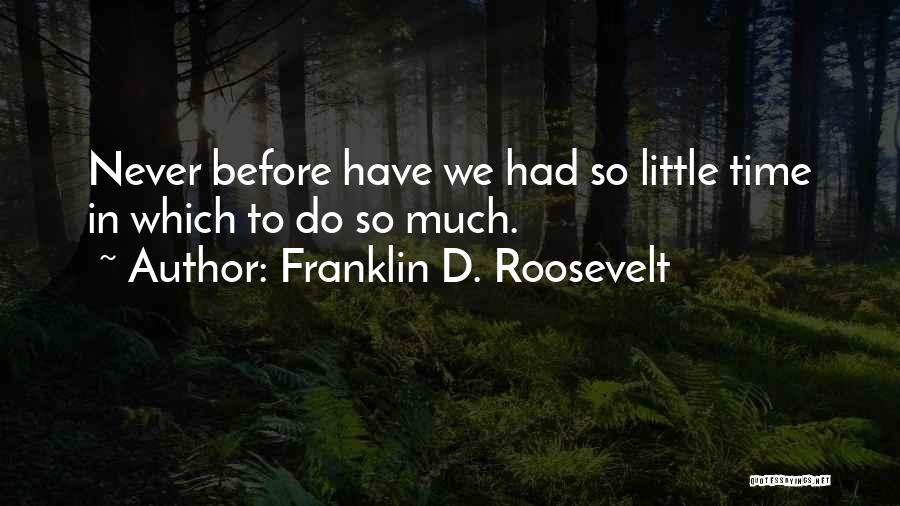 Franklin D. Roosevelt Quotes: Never Before Have We Had So Little Time In Which To Do So Much.