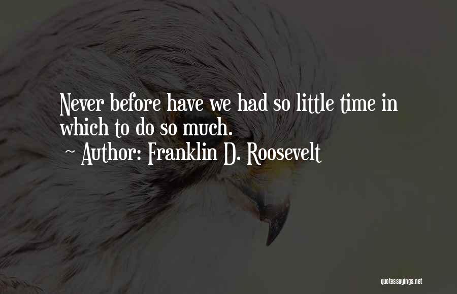 Franklin D. Roosevelt Quotes: Never Before Have We Had So Little Time In Which To Do So Much.